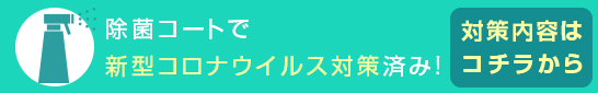 全施設、除菌コートで新型コロナウイルス対策をしています。